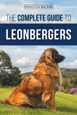 Le guide complet des chiens de race Leonberg : La sélection, le dressage, l'alimentation, l'exercice, la socialisation et l'amour de votre nouveau chiot Leonberger - The Complete Guide to Leonbergers: Selecting, Training, Feeding, Exercising, Socializing, and Loving Your New Leonberger Puppy