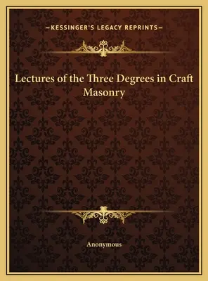 Lectures of the Three Degrees in Craft Masonry (en anglais) - Lectures of the Three Degrees in Craft Masonry
