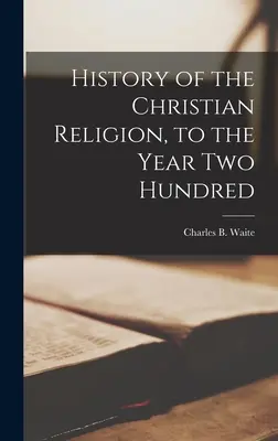 Histoire de la religion chrétienne [microforme], jusqu'à l'an deux cents (Waite Charles B. (Charles Burlingame)) - History of the Christian Religion [microform], to the Year Two Hundred (Waite Charles B. (Charles Burlingame))