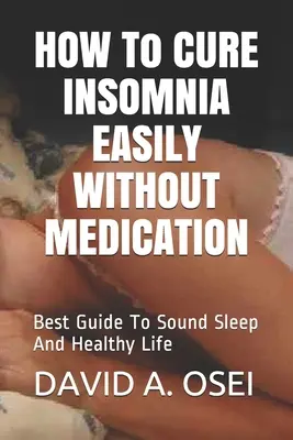 Comment guérir l'insomnie facilement sans médicaments : Le meilleur guide pour un sommeil sain et une vie saine - HOW To CURE INSOMNIA EASILY WITHOUT MEDICATION: Best Guide To Sound Sleep And Healthy Life