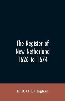 Le registre des Nouveaux Pays-Bas, 1626 à 1674 - The Register of New Netherland, 1626 to 1674