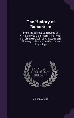 L'histoire du romanisme : Depuis les premières corruptions du christianisme jusqu'à l'époque actuelle : avec un tableau chronologique complet, des index et des glossaires. - The History of Romanism: From the Earliest Corruptions of Christianity to the Present Time: With Full Chronological Table, Indexes, and Glossar