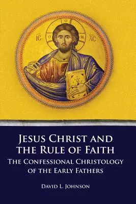 Jésus-Christ et la règle de la foi : La christologie confessionnelle des premiers pères - Jesus Christ and the Rule of Faith: The Confessional Christology of the Early Fathers