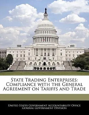 Entreprises commerciales d'État : Conformité avec l'accord général sur les tarifs douaniers et le commerce - State Trading Enterprises: Compliance with the General Agreement on Tariffs and Trade