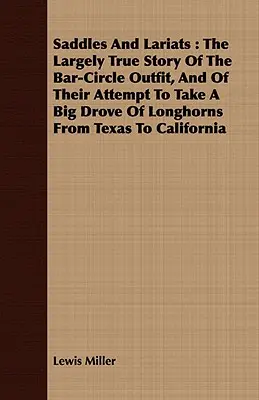 Selles et Lariats : L'histoire largement véridique de l'équipe du Bar-Circle et de sa tentative d'emmener un grand troupeau de Longhorns du Texas au Canada. - Saddles and Lariats: The Largely True Story of the Bar-Circle Outfit, and of Their Attempt to Take a Big Drove of Longhorns from Texas to C