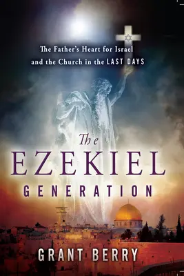 La génération d'Ezéchiel : Le cœur du Père pour Israël et l'Eglise dans les derniers jours - The Ezekiel Generation: The Father's Heart for Israel and the Church in the Last Days