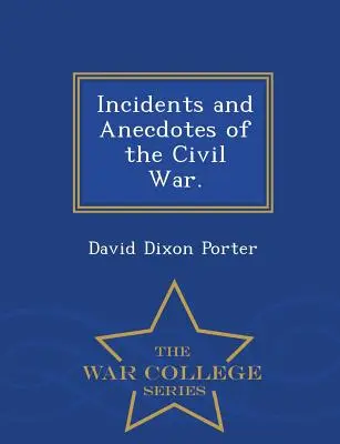Incidents et anecdotes de la guerre civile. - War College Series - Incidents and Anecdotes of the Civil War. - War College Series