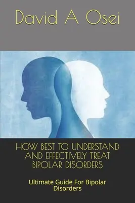 Comment comprendre et traiter efficacement les troubles bipolaires : Guide ultime des troubles bipolaires - How Best to Understand and Effectively Treat Bipolar Disorders: Ultimate Guide For Bipolar Disorders