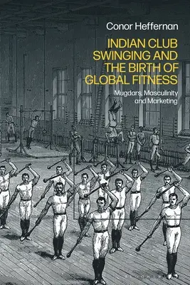 Le swing des clubs indiens et la naissance du fitness mondial : Mugdars, masculinité et marketing - Indian Club Swinging and the Birth of Global Fitness: Mugdars, Masculinity and Marketing