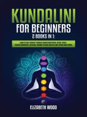 Kundalini pour les débutants : 2 livres en 1 : Apprenez à vous guérir par la méditation des chakras, le voyage astral, la conscience psychique, l'intuition, l'amélioration de la conscience psychique, le voyage astral, la conscience psychique, l'intuition, l'amélioration de la conscience psychique. - Kundalini for Beginners: 2 Books in 1: Learn to Heal Yourself through Chakra Meditation, Astral Travel, Psychic Awareness, Intuition, Enhance P