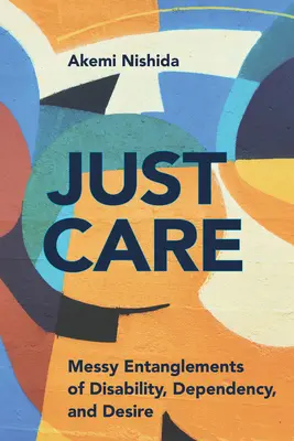 Just Care : Enchevêtrements désordonnés du handicap, de la dépendance et du désir - Just Care: Messy Entanglements of Disability, Dependency, and Desire