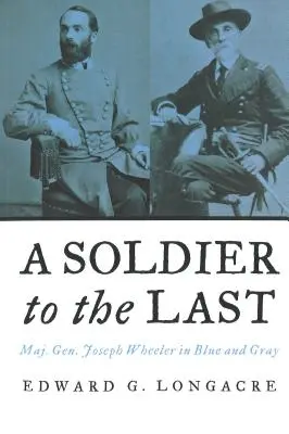 Un soldat jusqu'au bout : le général Joseph Wheeler en bleu et gris - A Soldier to the Last: Maj. Gen. Joseph Wheeler in Blue and Gray