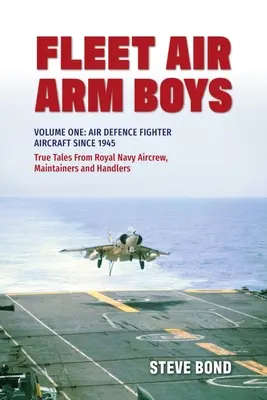 Fleet Air Arm Boys : True Tales from Royal Navy Aircrew, Maintainers and Handlers : Volume 1 : Chasseurs de la défense aérienne depuis 1945 - Fleet Air Arm Boys: True Tales from Royal Navy Aircrew, Maintainers and Handlers: Volume One: Air Defence Fighter Aircraft Since 1945