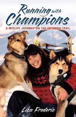 Courir avec des champions : Un voyage de la quarantaine sur la piste de l'Iditarod - Running with Champions: A Midlife Journey on the Iditarod Trail