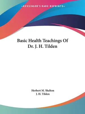 Enseignements de base du Dr J. H. Tilden en matière de santé - Basic Health Teachings Of Dr. J. H. Tilden