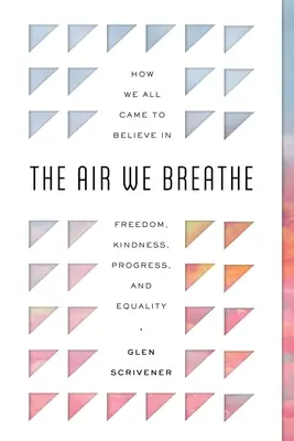 L'air que nous respirons : Comment nous en sommes tous venus à croire en la liberté, la bonté, le progrès et l'égalité - The Air We Breathe: How We All Came to Believe in Freedom, Kindness, Progress, and Equality