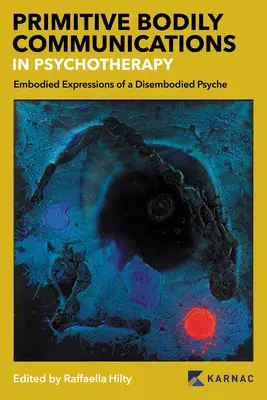 Les communications corporelles primitives en psychothérapie : Expressions incarnées d'une psyché désincarnée : Les communications corporelles primitives en psychothérapie - Primitive Bodily Communications in Psychotherapy: Embodied Expressions of a Disembodied Psyche: Primitive Bodily Communications in Psychotherapy