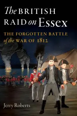 Le raid britannique sur l'Essex : La bataille oubliée de la guerre de 1812 - The British Raid on Essex: The Forgotten Battle of the War of 1812