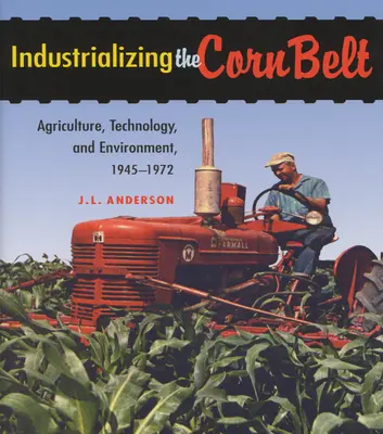 L'industrialisation de la Corn Belt : Agriculture, technologie et environnement, 1945-1972 - Industrializing the Corn Belt: Agriculture, Technology, and Environment, 1945-1972