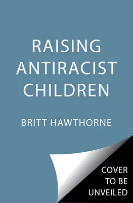 Élever des enfants antiracistes : Un guide pratique de l'éducation des enfants - Raising Antiracist Children: A Practical Parenting Guide