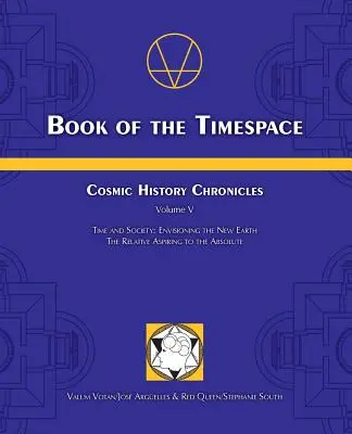 Livre de l'espace temporel : Chroniques de l'histoire cosmique Volume V - Temps et société : Envisager la nouvelle terre, le relatif aspirant à l'absolu - Book of the Timespace: Cosmic History Chronicles Volume V - Time and Society: Envisioning the New Earth, The Relative Aspiring to the Absolut