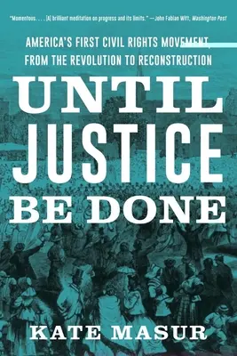 Jusqu'à ce que justice soit faite : Le premier mouvement pour les droits civiques en Amérique, de la révolution à la reconstruction - Until Justice Be Done: America's First Civil Rights Movement, from the Revolution to Reconstruction