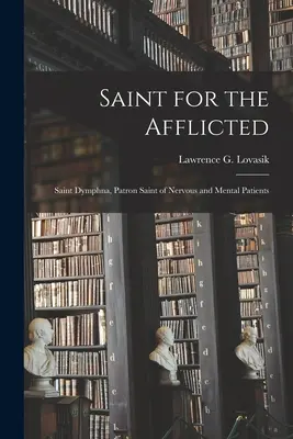 Saint pour les affligés : Sainte Dymphna, patronne des malades nerveux et mentaux (Lovasik Lawrence G. (Lawrence George)) - Saint for the Afflicted: Saint Dymphna, Patron Saint of Nervous and Mental Patients (Lovasik Lawrence G. (Lawrence George))