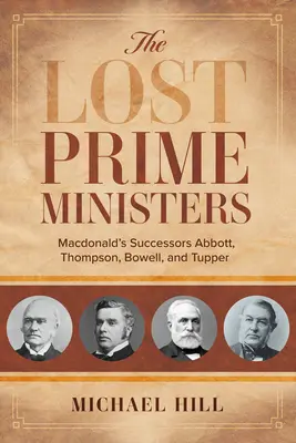 Les premiers ministres perdus : Les successeurs de Macdonald : Abbott, Thompson, Bowell et Tupper - The Lost Prime Ministers: Macdonald's Successors Abbott, Thompson, Bowell, and Tupper