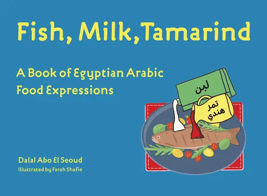 Poisson, lait, tamarin : Un livre d'expressions alimentaires arabes égyptiennes - Fish, Milk, Tamarind: A Book of Egyptian Arabic Food Expressions