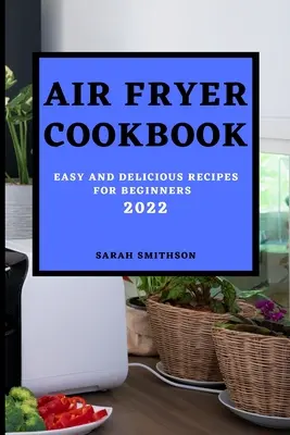 Air Fryer Cookbook 2022 : Recettes faciles et délicieuses pour les débutants - Air Fryer Cookbook 2022: Easy and Delicious Recipes for Beginners