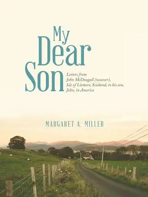 Mon cher fils : Lettres de John McDougall (tisserand), de l'île de Lismore, en Écosse, à son fils John, en Amérique. - My Dear Son: Letters from John McDougall (weaver), Isle of Lismore, Scotland, to his son, John, in America