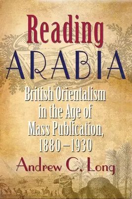 Lire l'Arabie : L'orientalisme britannique à l'ère de la publication de masse, 1880-1930 - Reading Arabia: British Orientalism in the Age of Mass Publication, 1880-1930