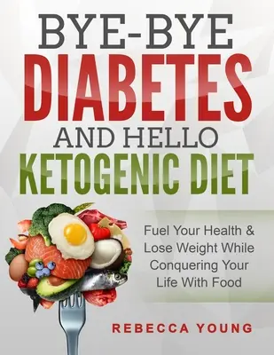 Bye-Bye Diabetes and Hello Ketogenic Diet : Le nouveau livre des femmes en forme : le secret pour devenir une meilleure version saine de vous-même. - Bye-Bye Diabetes and Hello Ketogenic Diet: Fuel Your Health & Lose Weight While Conquering Your Life With Food