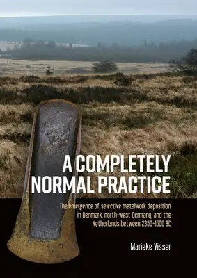 Une pratique tout à fait normale : L'émergence de la déposition sélective d'objets métalliques au Danemark, dans le nord-ouest de l'Allemagne et aux Pays-Bas entre 2350 et 1500 - A Completely Normal Practice: The Emergence of Selective Metalwork Deposition in Denmark, North-West Germany, and the Netherlands Between 2350-1500