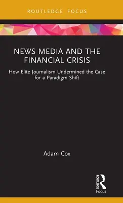 Les médias d'information et la crise financière : comment le journalisme d'élite a sapé les arguments en faveur d'un changement de paradigme - News Media and the Financial Crisis: How Elite Journalism Undermined the Case for a Paradigm Shift