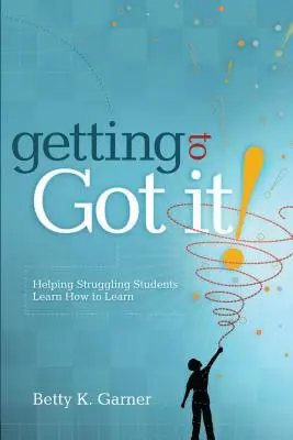 Getting to Got It ! Aider les élèves en difficulté à apprendre à apprendre - Getting to Got It!: Helping Struggling Students Learn How to Learn