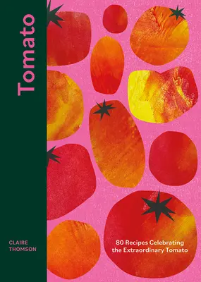 Tomate : 70 recettes pour célébrer l'extraordinaire tomate - Tomato: 70 Recipes Celebrating the Extraordinary Tomato