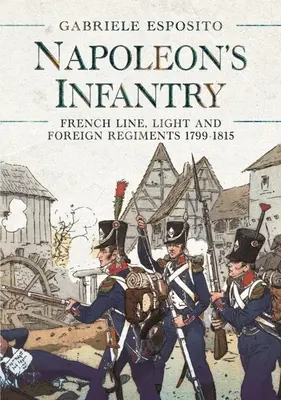 L'infanterie de Napoléon : Régiments français de ligne, légers et étrangers 1799-1815 - Napoleon's Infantry: French Line, Light and Foreign Regiments 1799-1815