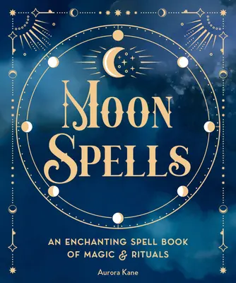 Sorts de la Lune : Un livre d'enchantement de magie et de rituels - Moon Spells: An Enchanting Spell Book of Magic & Rituals