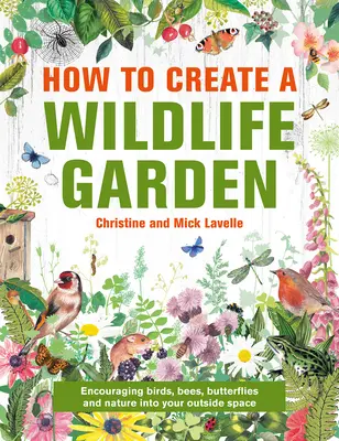 Comment créer un jardin pour la faune et la flore : Faire entrer la nature : Que planter où ? - How to Create a Wildlife Garden: Bringing Nature In: What to Plant Where