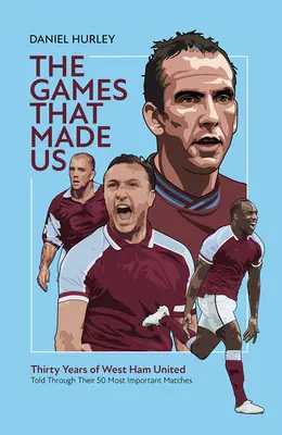 The Games That Made Us : Cinquante matches de West Ham United qui ont marqué les trente dernières années - The Games That Made Us: Fifty West Ham United Matches That Define the Last Thirty Years