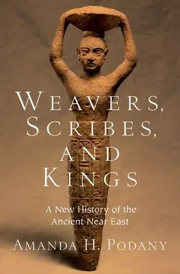 Tisserands, scribes et rois : Une nouvelle histoire du Proche-Orient ancien - Weavers, Scribes, and Kings: A New History of the Ancient Near East