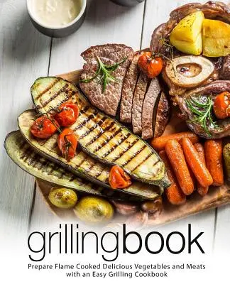 Grilling Book : Préparez de délicieux légumes et viandes cuits à la flamme avec un livre de cuisine facile pour les grillades (2ème édition) - Grilling Book: Prepare Flame Cooked Delicious Vegetables and Meats with an Easy Grilling Cookbook (2nd Edition)