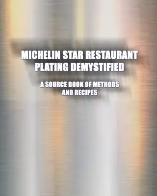 Les assiettes des restaurants étoilés Michelin démystifiées : A Source Book of Methods and Recipes : A Source Book - Michelin Star Restaurant Plating Demystified: A Source Book of Methods and Recipes: A Source Book