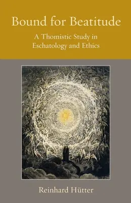 En route pour la béatitude : Une étude thomiste en eschatologie et en éthique - Bound for Beatitude: A Thomistic Study in Eschatology and Ethics