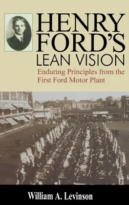 La vision Lean d'Henry Ford : Les principes durables de la première usine Ford - Henry Ford's Lean Vision: Enduring Principles from the First Ford Motor Plant