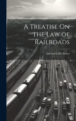 Un traité sur le droit des chemins de fer - A Treatise On the Law of Railroads