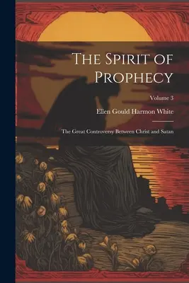 L'Esprit de Prophétie : La grande controverse entre le Christ et Satan ; Volume 3 - The Spirit of Prophecy: The Great Controversy Between Christ and Satan; Volume 3