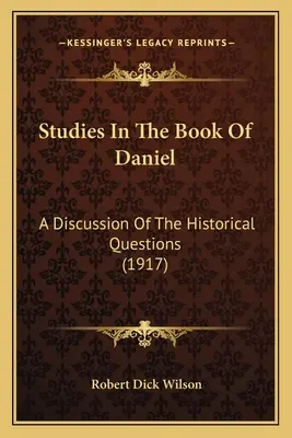 Études sur le livre de Daniel : une discussion sur les questions historiques (1917) - Studies In The Book Of Daniel: A Discussion Of The Historical Questions (1917)