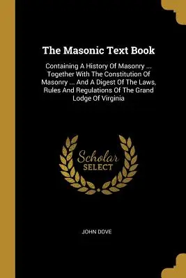 The Masonic Text Book : Contenant une histoire de la maçonnerie ... Avec la Constitution de la Maçonnerie ... Et un condensé des lois, des règles et de l'histoire de la maçonnerie. - The Masonic Text Book: Containing A History Of Masonry ... Together With The Constitution Of Masonry ... And A Digest Of The Laws, Rules And